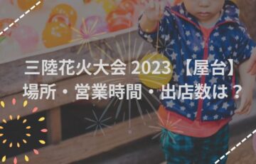 三陸花火大会2023【屋台】場所どこ？出店数や営業時間を徹底解説！